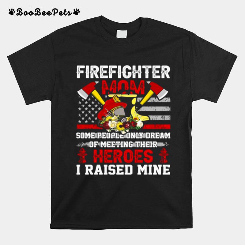 Firefighter Mom Some People Only Dream Of Meeting Their Heroes I Raised Mine T-Shirt