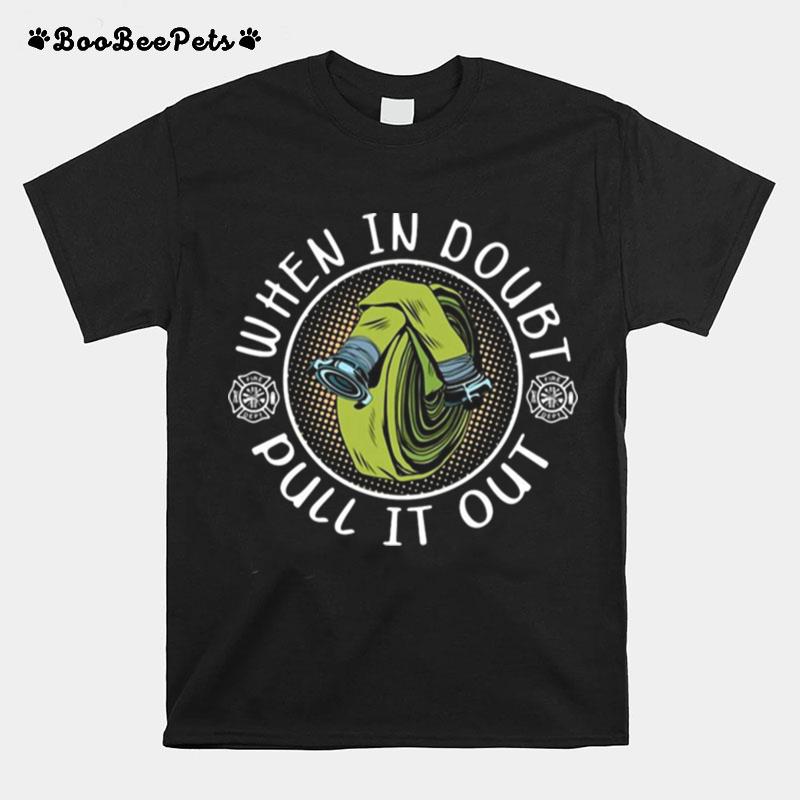 Firefighter When In Doubt Pull It Out T-Shirt