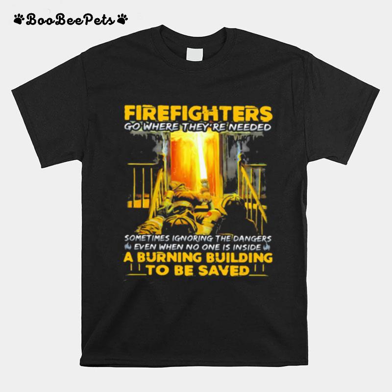 Firefighters Go Where Theyre Needed Even When No One Is Inside A Burning Building To Be Saved T-Shirt