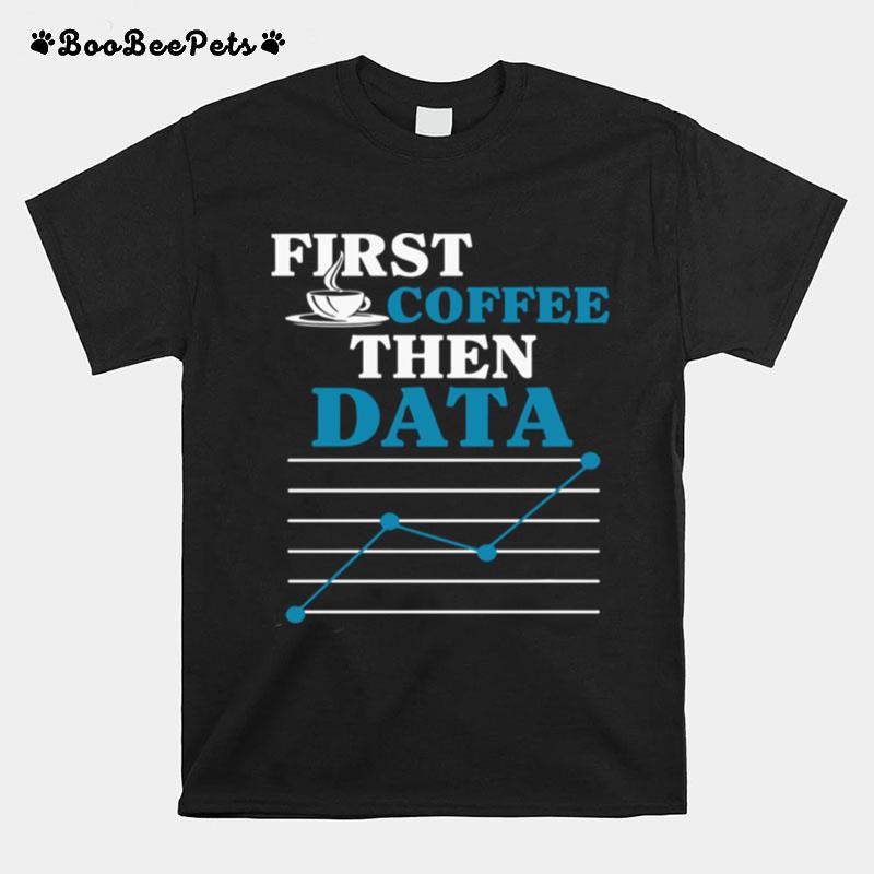 First Coffee Then Data T-Shirt