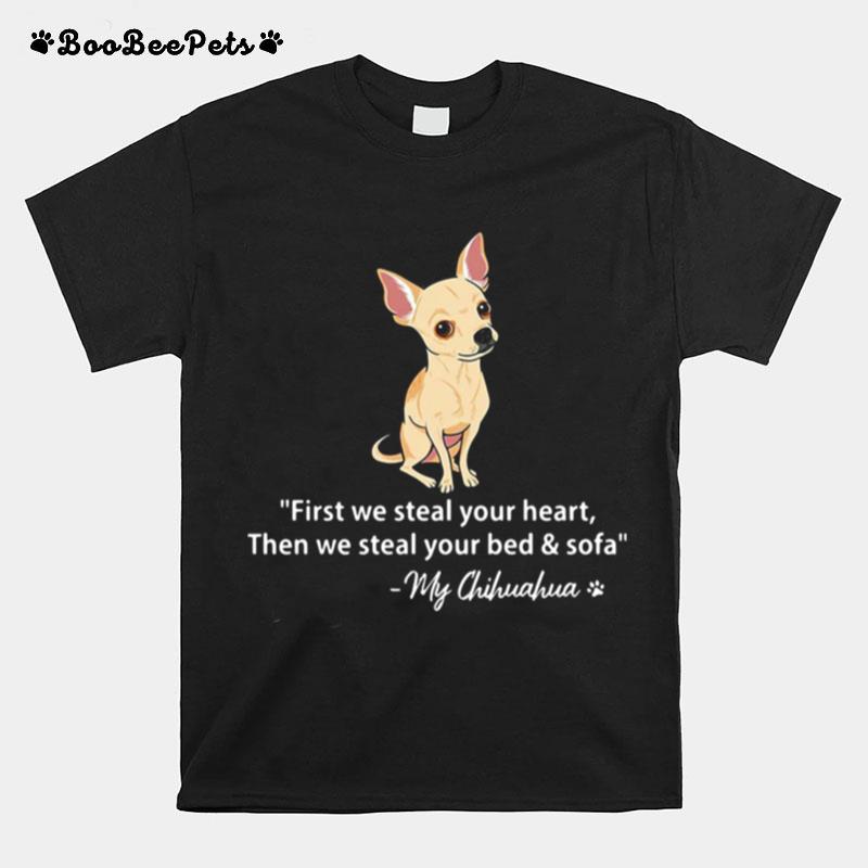 First We Steal Your Heart Then We Steal Your Bed And Sofa My Chihuahua T-Shirt