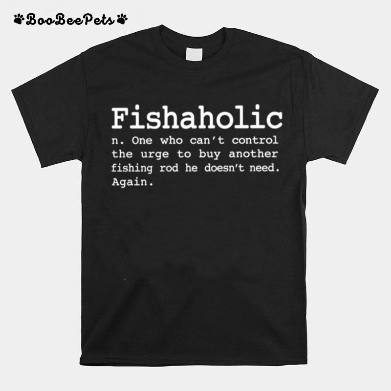 Fishaholic One Who Cant Control The Urge To Buy Another Fishing T-Shirt