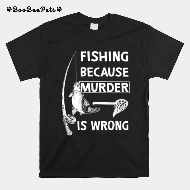Fishing Because Murder Is Wrong T-Shirt