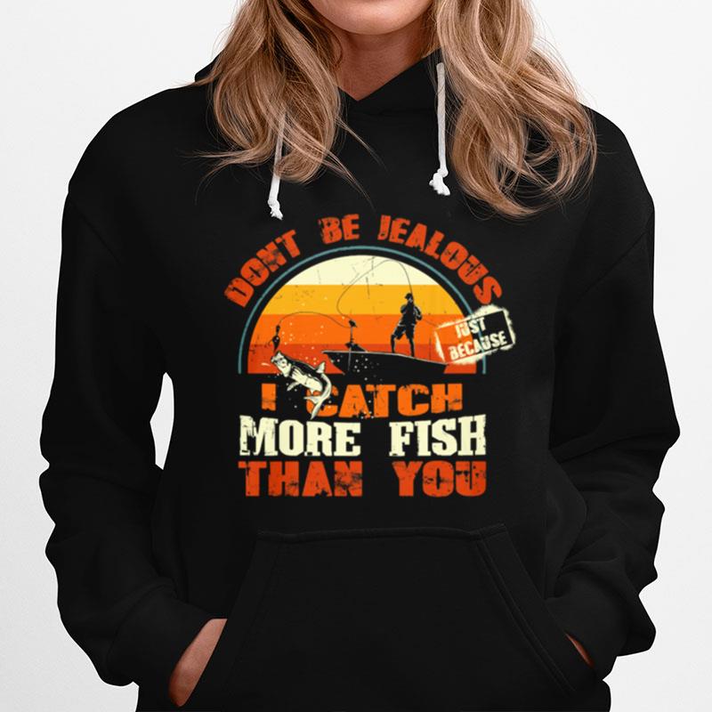 Fishing Dont Be Jealous Just Because I Catch More Fish Than You Hoodie