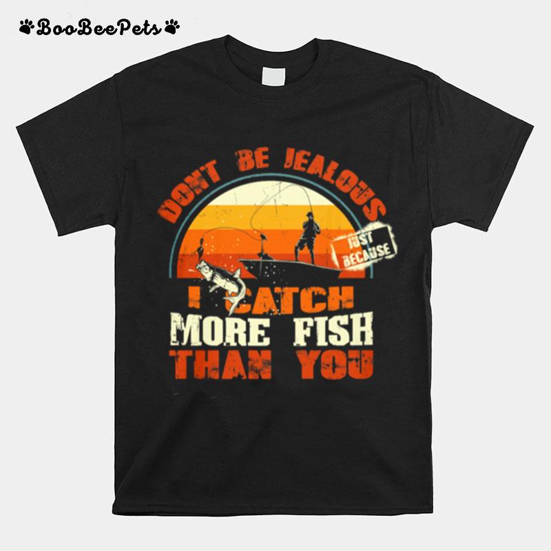 Fishing Dont Be Jealous Just Because I Catch More Fish Than You T-Shirt