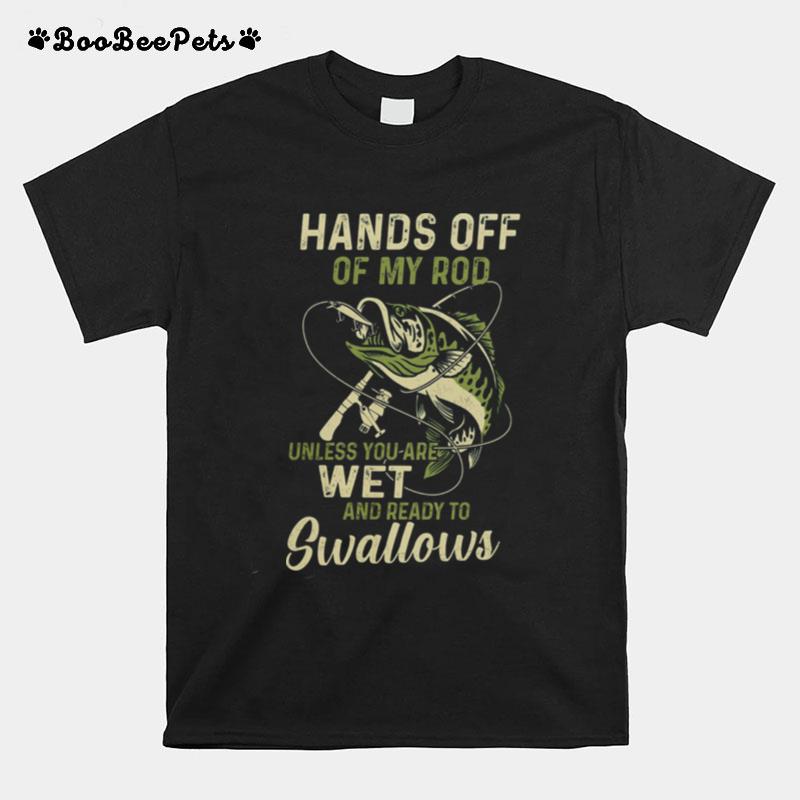 Fishing Hands Off Of My Rod Unless You Are Wet And Ready To Swallows T-Shirt