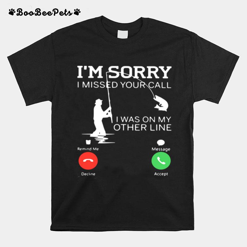 Fishing Im Sorry I Missed Your Call I Was On My Other Line T-Shirt