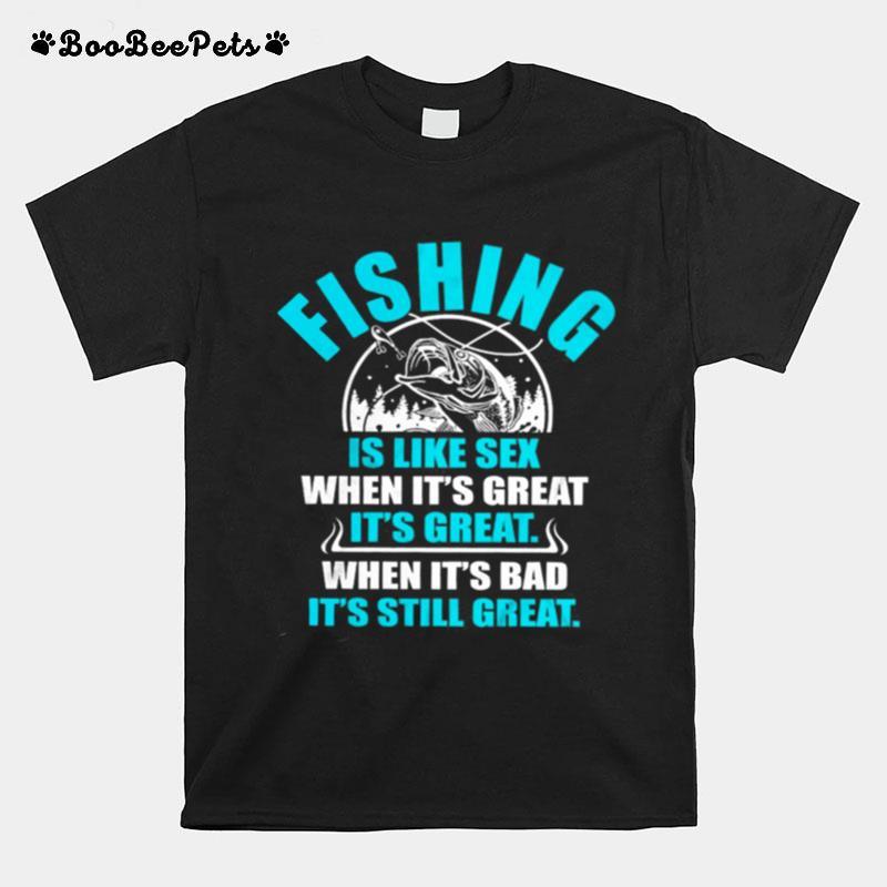 Fishing Is Like Sedx When Its Great Its Great When Its Bad Its Still Great T-Shirt