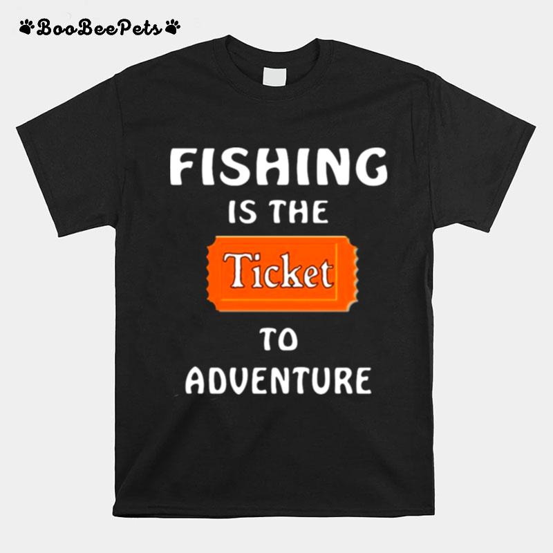 Fishing Is The Ticket To Adventure T-Shirt