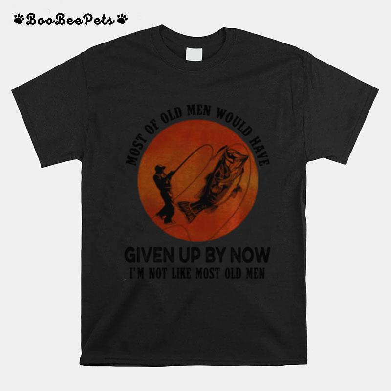 Fishing Most Of Old Men Would Have Given Up By Now Im Not Like Most Old Men Sunset T-Shirt