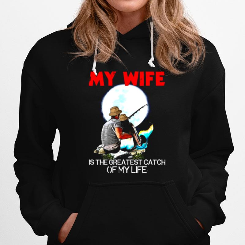 Fishing My Wife Is The Greatest Catch Of My Life Hoodie