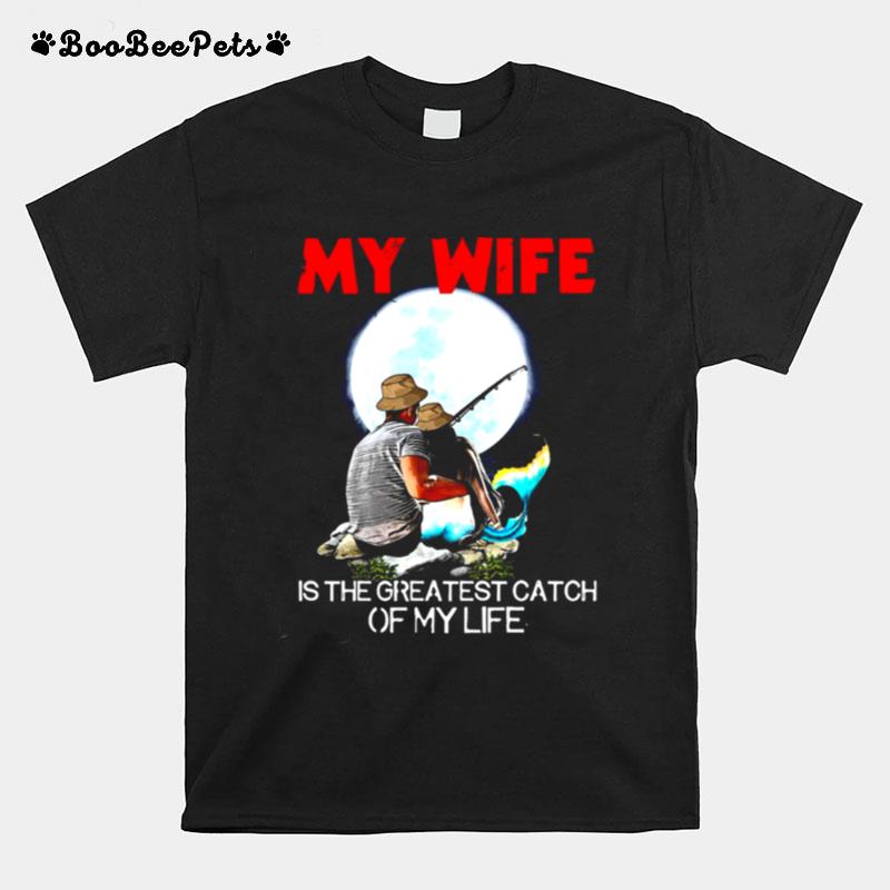 Fishing My Wife Is The Greatest Catch Of My Life T-Shirt