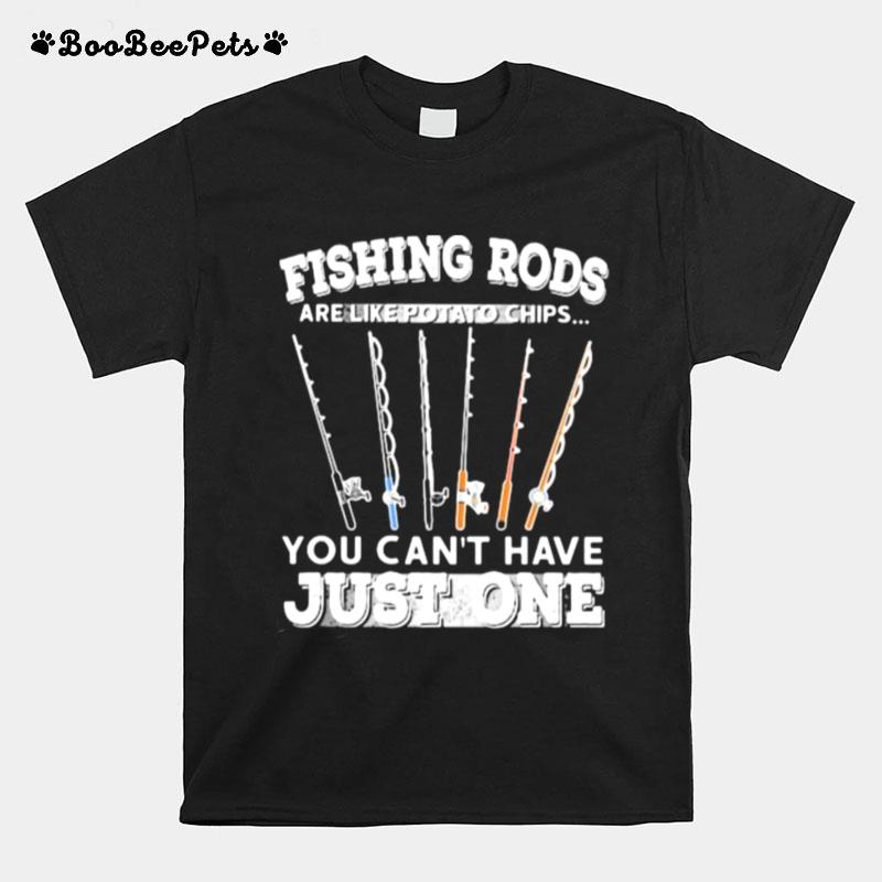 Fishing Rods Are Like Potato Chips You Cant Have Just One T-Shirt