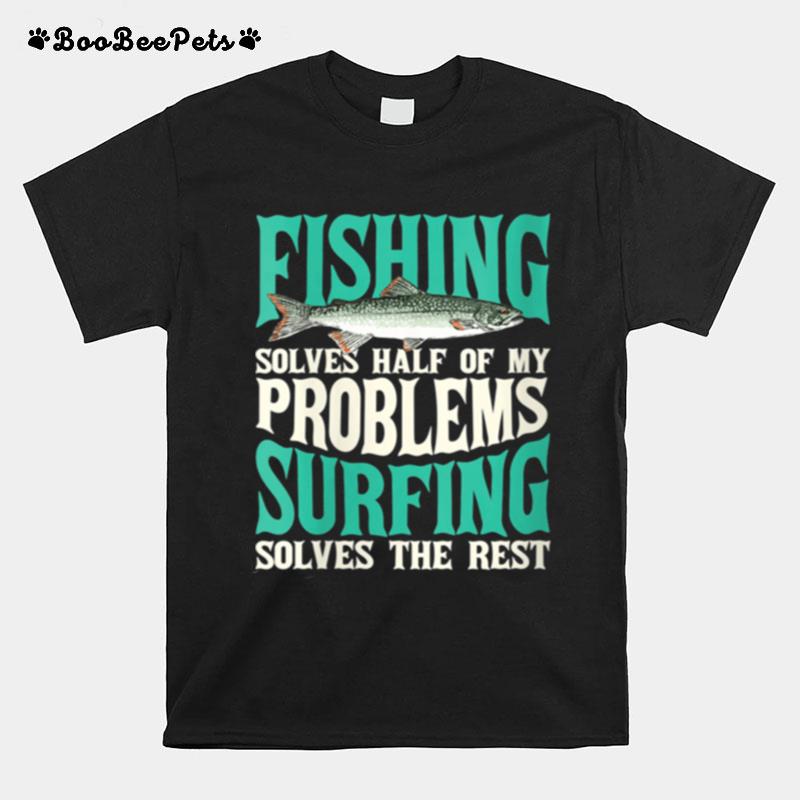 Fishing Solves Half Of My Problems Surfing Solves The Rest T-Shirt