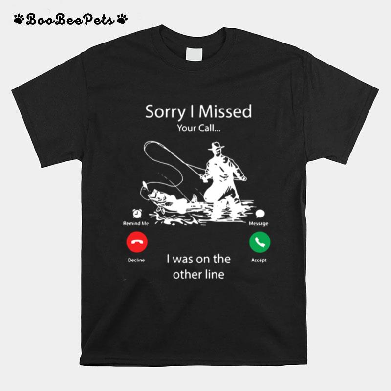 Fishing Sorry I Missed Your Call I Was On My Other Line T-Shirt