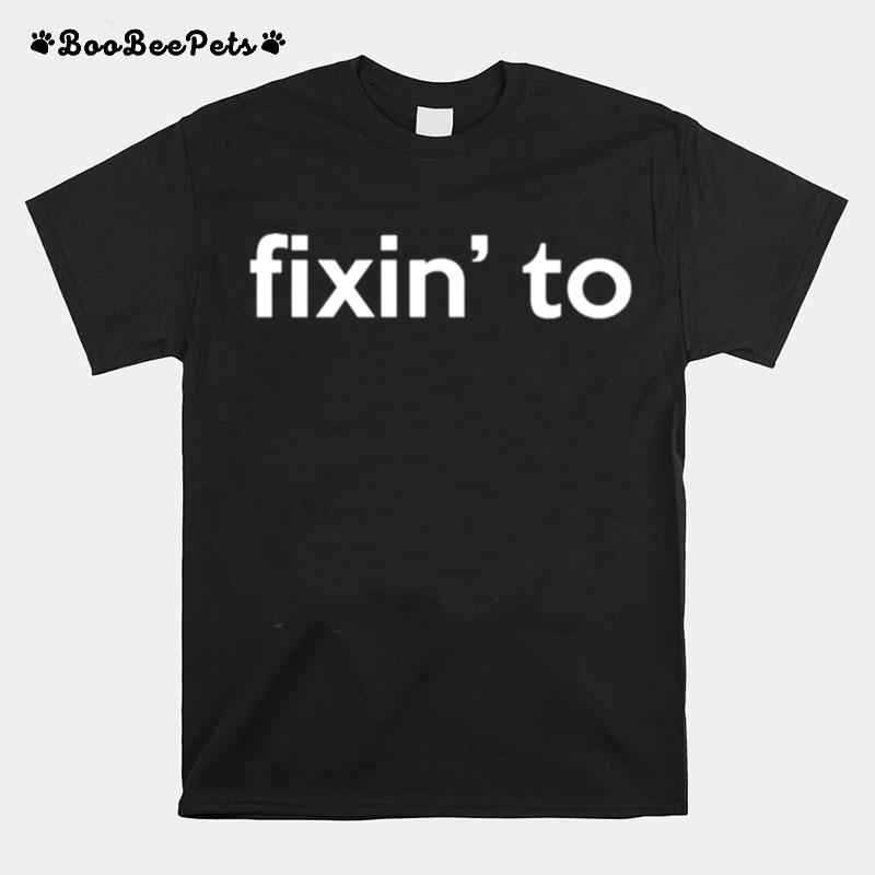 Fixin To T-Shirt
