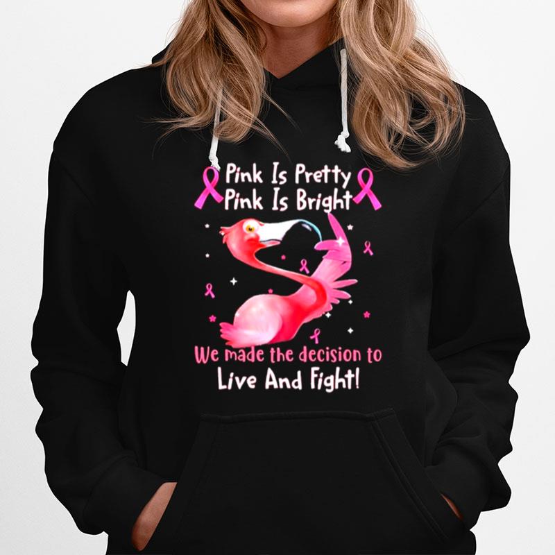 Flamingo Breast Cancer Pink Is Pretty Pink Is Bright We Made The Decision To Live And Fight Hoodie