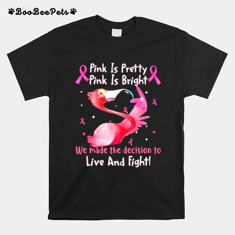 Flamingo Breast Cancer Pink Is Pretty Pink Is Bright We Made The Decision To Live And Fight T-Shirt