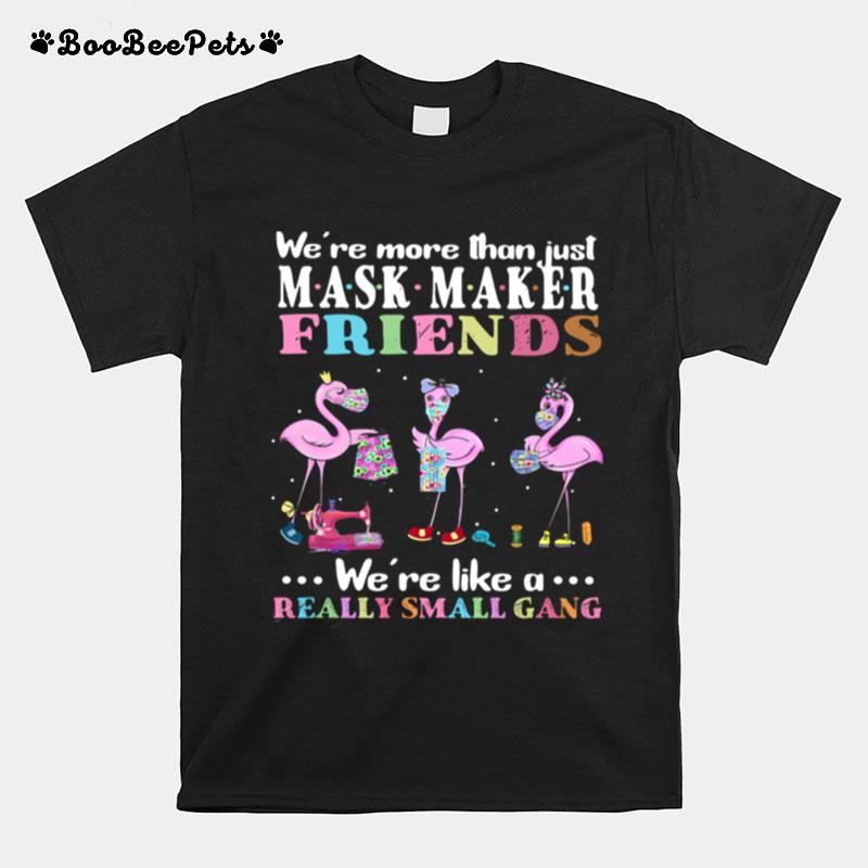 Flamingos Were More Than Just Mask Maker Friends Were Like A Really Small Gang T-Shirt