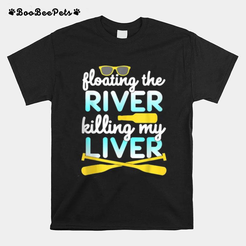 Floating The River Killing My Liver Float Trip Canoe Kayak T-Shirt