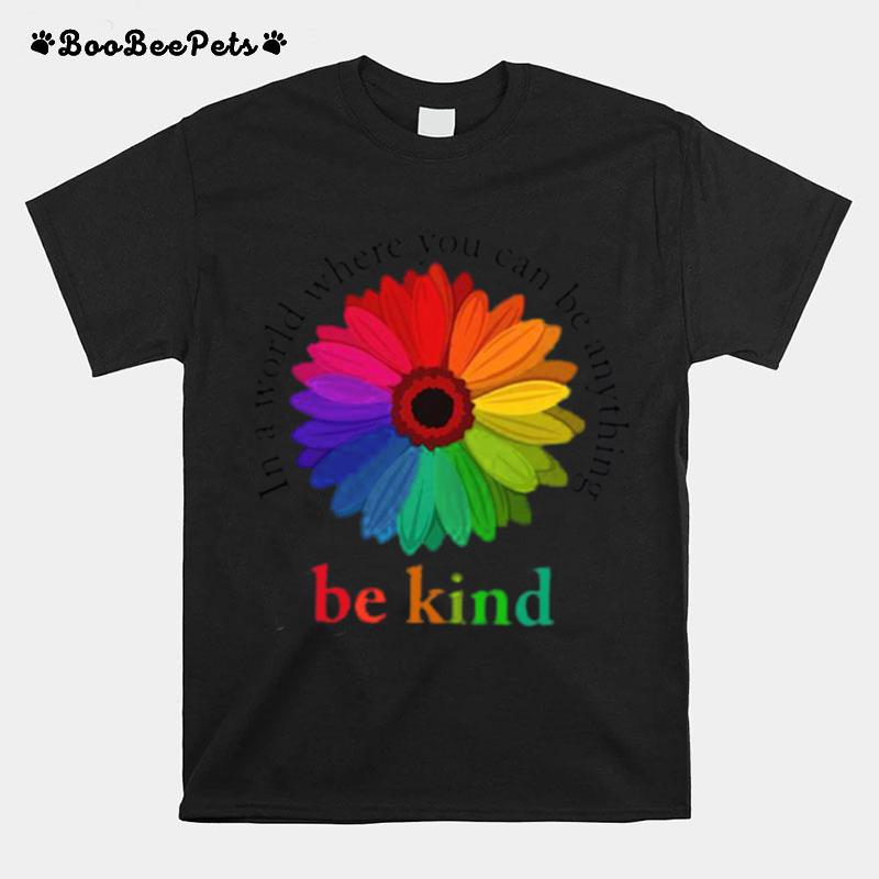 Flower Be Kind In A World Where You Can Be Anything T-Shirt