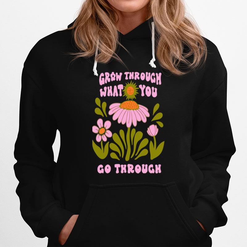 Flower Bloom Art Grow Through What You Go Through Hoodie