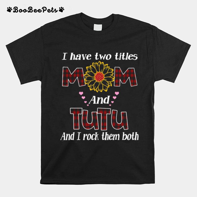 Flower I Have Two Titles Mom And Tutu And I Rock Them Both T-Shirt