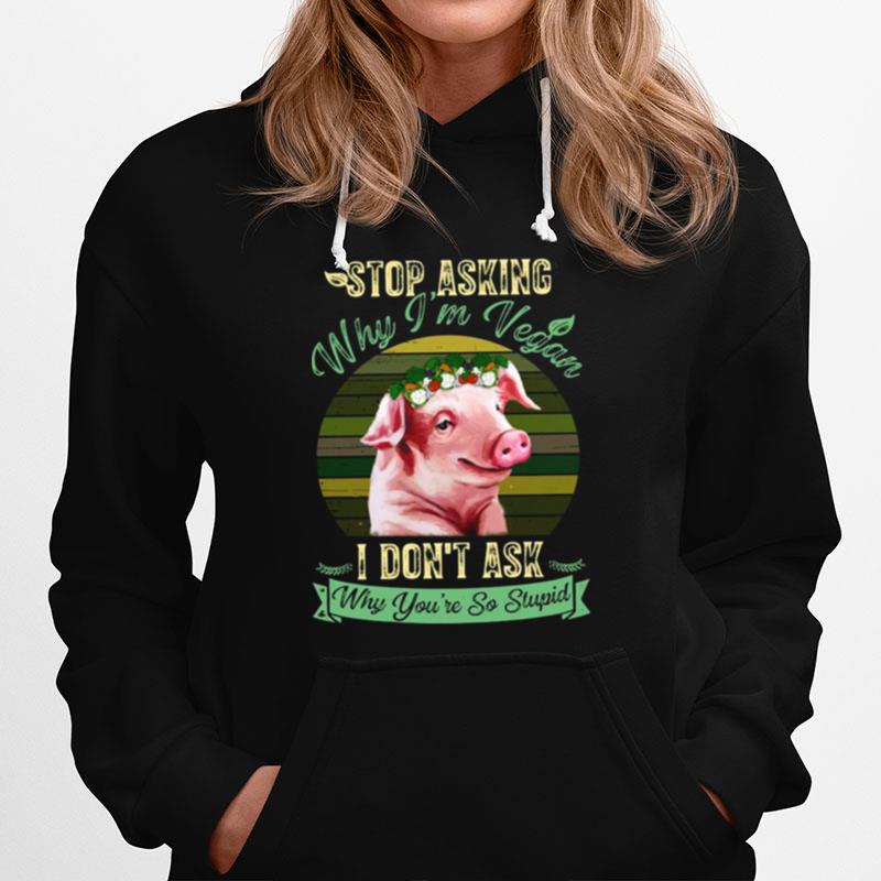 Flower Pig Stop Asking Why Im Vegan I Dont Ask Why Youre So Stupid Vintage Hoodie