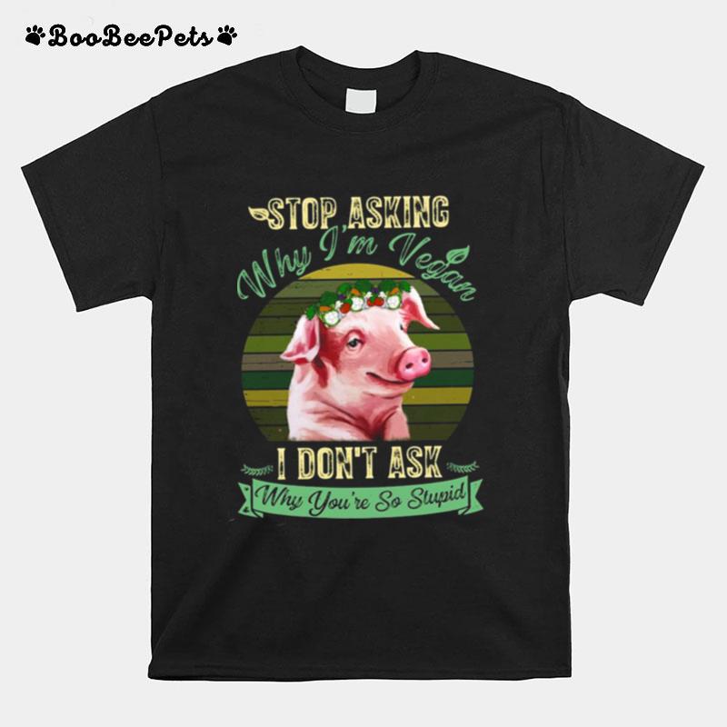 Flower Pig Stop Asking Why Im Vegan I Dont Ask Why Youre So Stupid Vintage T-Shirt