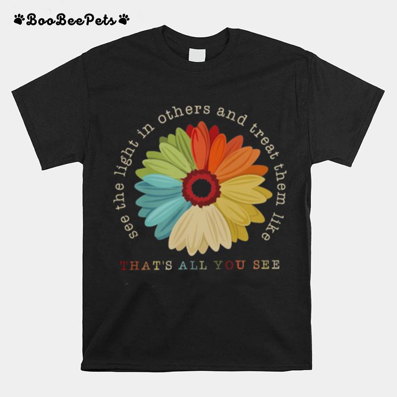 Flower See The Light In Others And Treat Them Like Thats All You See T-Shirt