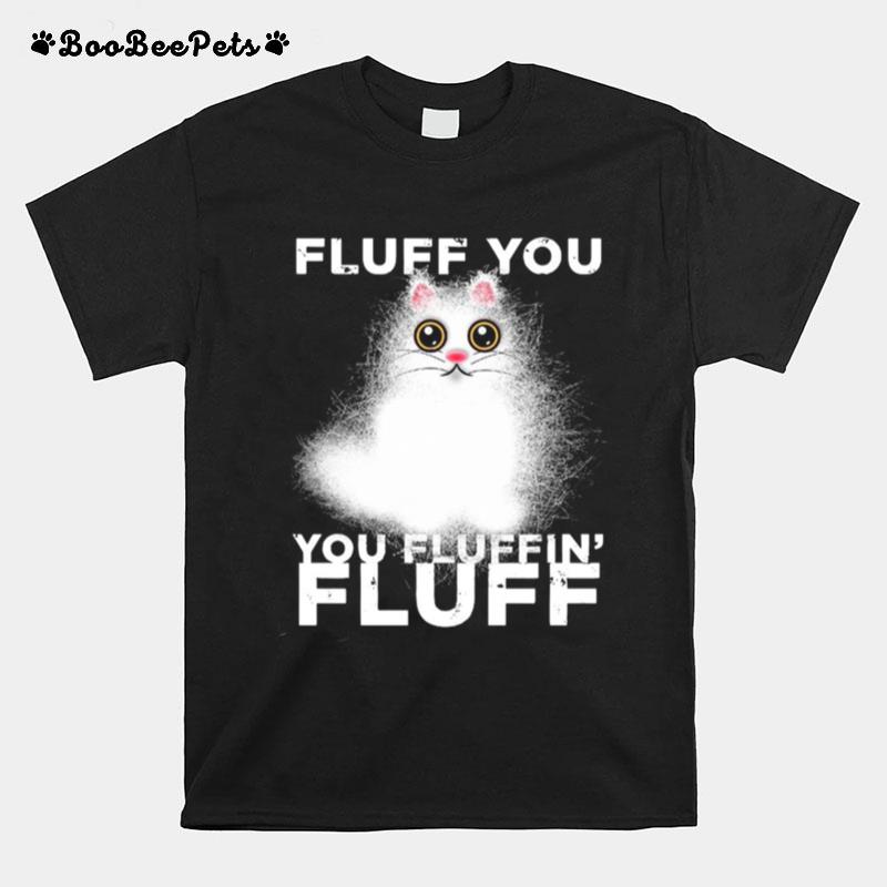 Fluff You You Fluffin Fluff Funny Fluffy Kawaii Cat T-Shirt