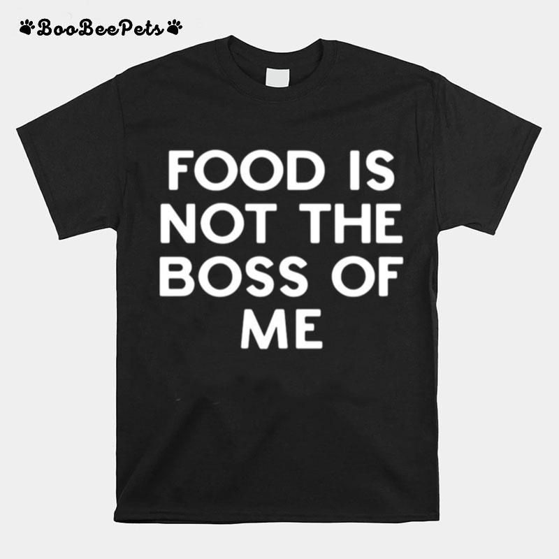 Food Is Not The Boss Of Me T-Shirt