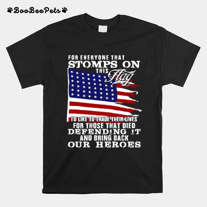 For Everyone That Stomps On This Flag Id Like To Trade Their Lives For Those That Died Defending It And Bring Back Our Heroes T-Shirt