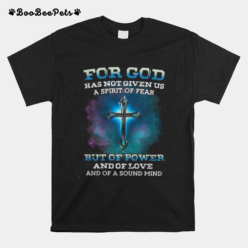 For God Has Not Given Us A Spirt Of Fear But Of Power And Of Love And Of A Sound Mind T-Shirt