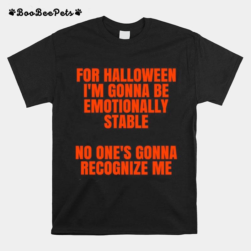 For Halloween Im Gonna Be Emotionally Stable No Ones Gonna Recognize Me T-Shirt