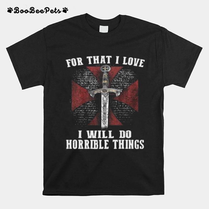 For That I Love I Will Do Horrible Things T-Shirt