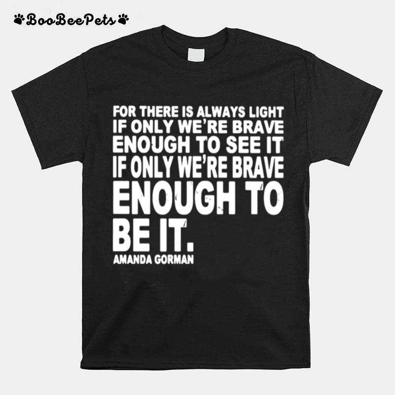 For There Is Always Light If Only Were Brave Enough To See It Enough To Be It T-Shirt