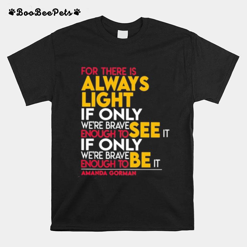 For There Is Always Light If Only Were Brave Enough To See It If Only Were Brave Enough To Be It Amanda Gorman T-Shirt