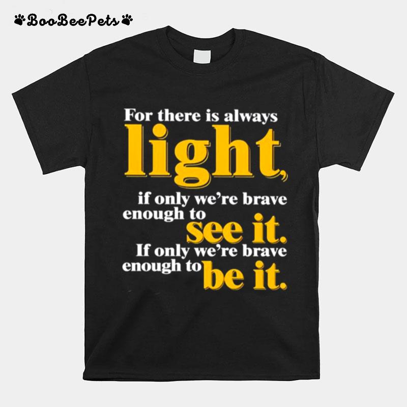 For There Is Always Light If Only Were Brave Enough To See It T-Shirt