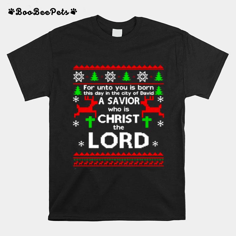 For Unto You Is Born This Day In The City Of David A Savior Who Is Christ The Lord Ugly Christmas T-Shirt