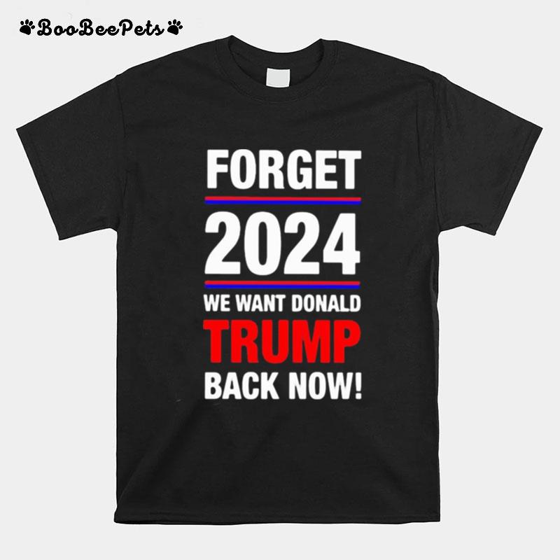 Forget 2024 We Want Donald Trmp Back Now T-Shirt