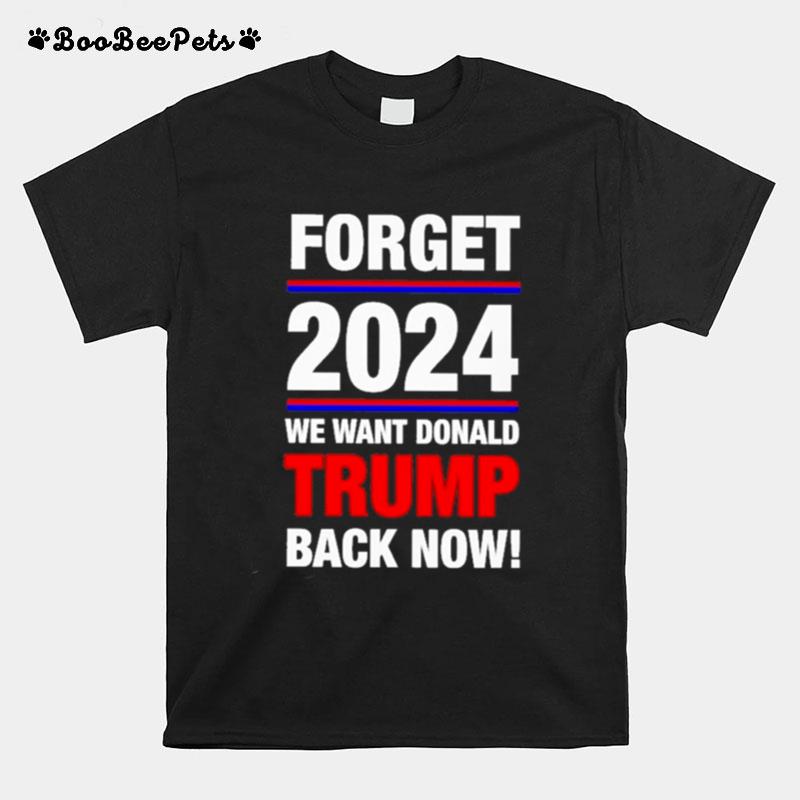 Forget 2024 We Want Donald Trump Back Now T-Shirt