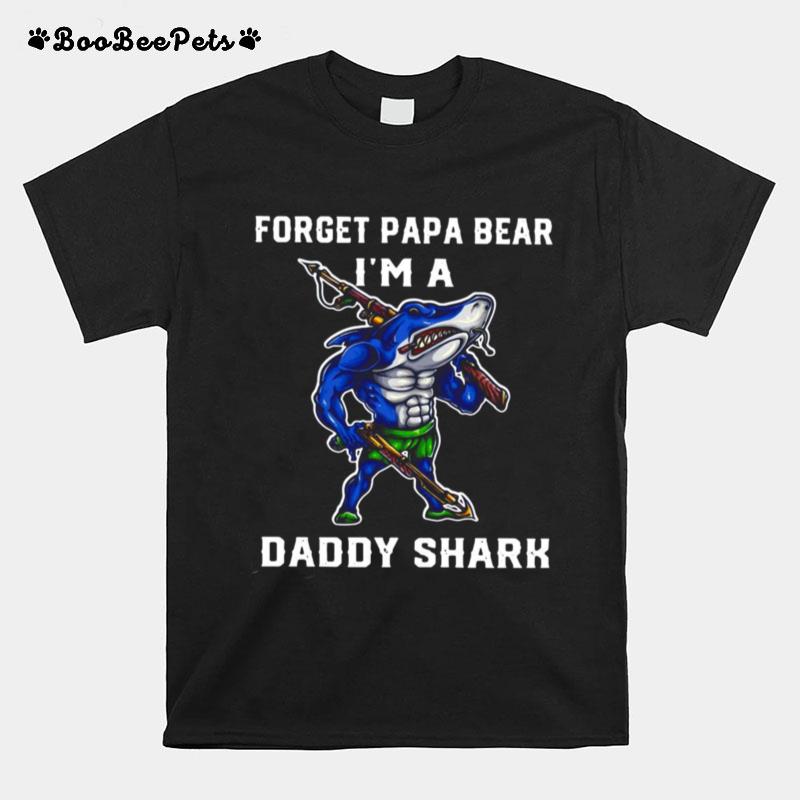 Forget Papa Bear Im A Daddy Shark T-Shirt