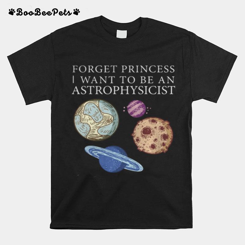 Forget Princess I Want To Be An Astrophysicist T-Shirt