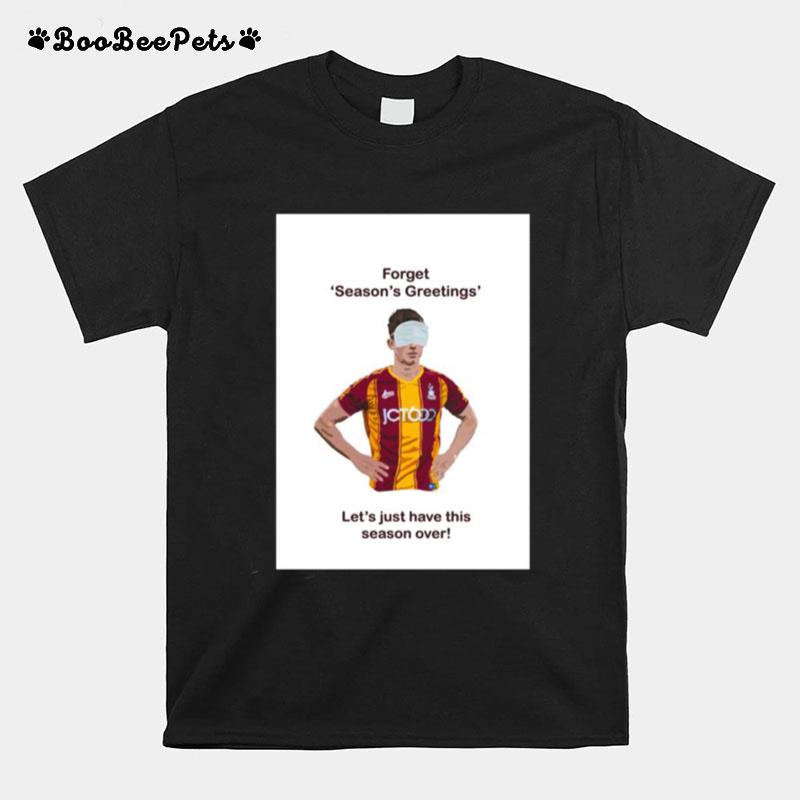 Forget Seasons Greetings Lets Just Have This Season Over Bradford Covid T-Shirt