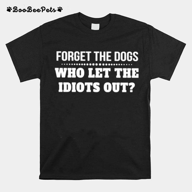 Forget The Dogs Who Let The Idiots Out Unisex T-Shirt