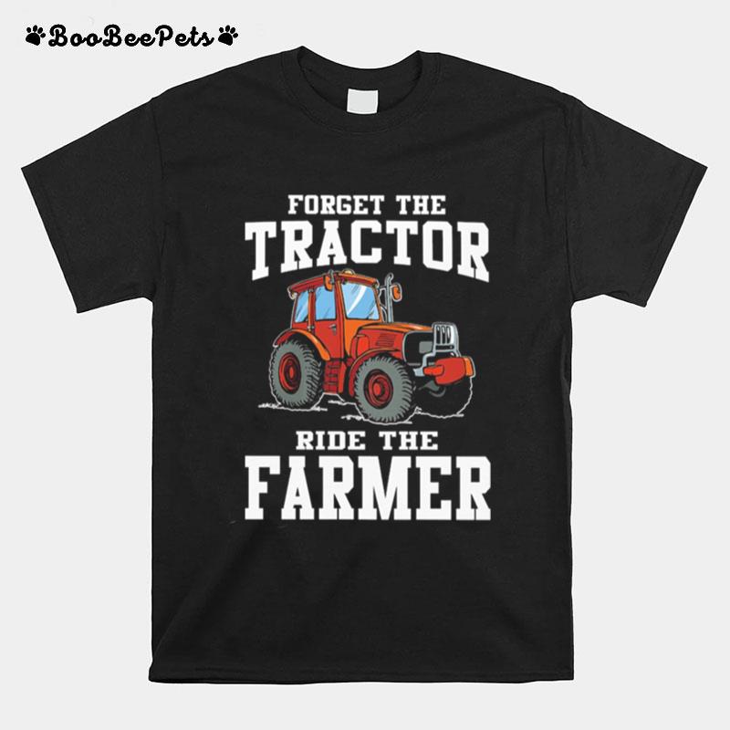 Forget The Tractor Ride The Farmer T-Shirt