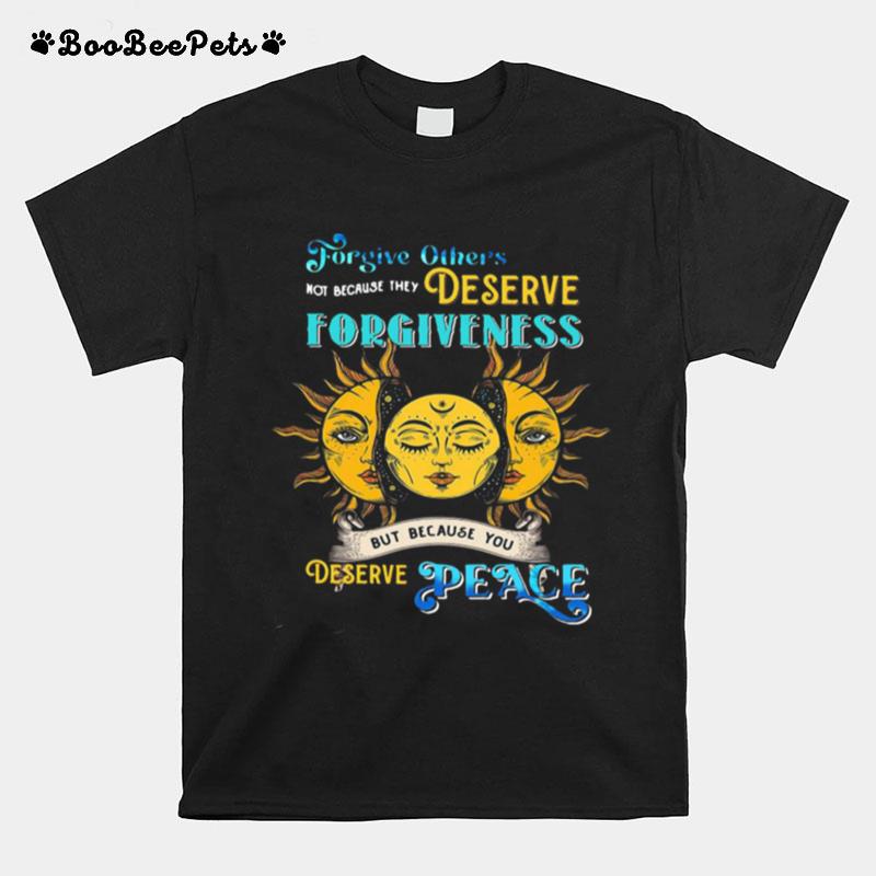 Forgive Others Not Because They Deserve Forgiveness But Because You Deserve Peace T-Shirt