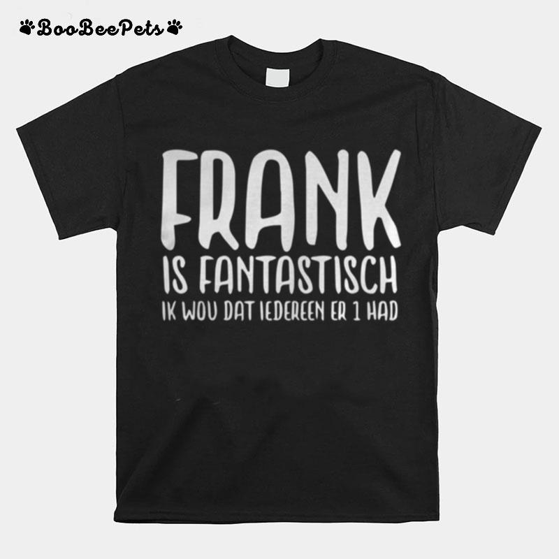Frank Is Fantastisch Ik Wou Dat Iedereen Er 1 Had T-Shirt