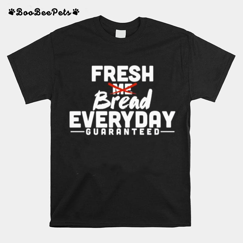 Fresh Bread Everyday Guaranteed T-Shirt